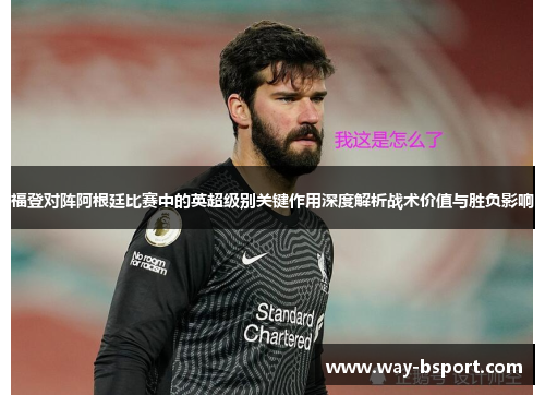 福登对阵阿根廷比赛中的英超级别关键作用深度解析战术价值与胜负影响 福登对阵阿根廷比赛中的英超级别关键作用深度解析战术价值与胜负影响