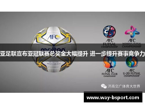 亚足联宣布亚冠联赛总奖金大幅提升 进一步提升赛事竞争力 亚足联宣布亚冠联赛总奖金大幅提升 进一步提升赛事竞争力