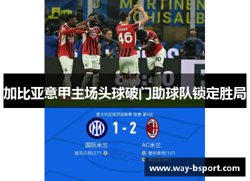 加比亚意甲主场头球破门助球队锁定胜局 加比亚意甲主场头球破门助球队锁定胜局