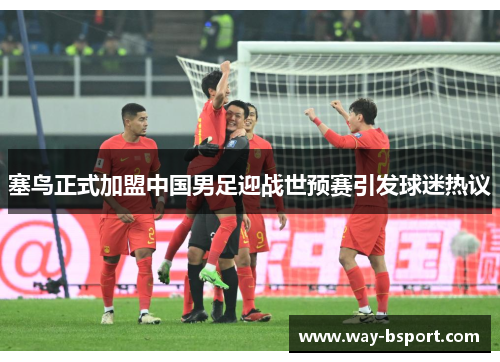 塞鸟正式加盟中国男足迎战世预赛引发球迷热议