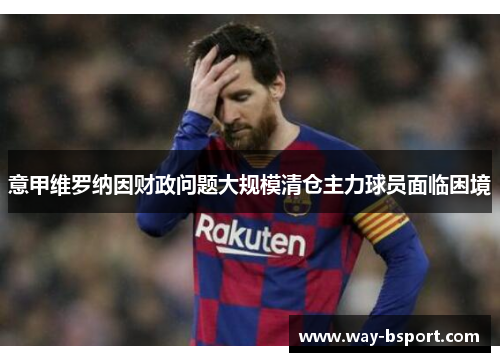 意甲维罗纳因财政问题大规模清仓主力球员面临困境