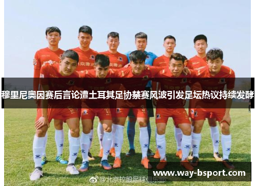 穆里尼奥因赛后言论遭土耳其足协禁赛风波引发足坛热议持续发酵