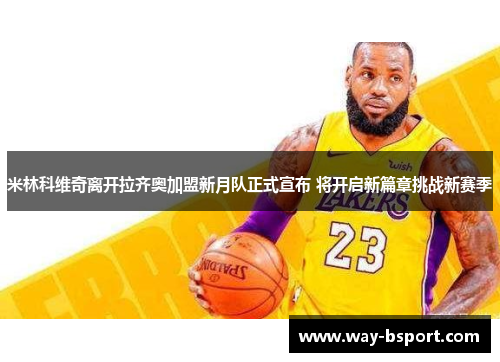 米林科维奇离开拉齐奥加盟新月队正式宣布 将开启新篇章挑战新赛季