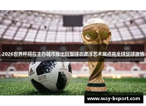 2026世界杯将在主办城市推出巨型球衣漂浮艺术展点亮全球足球激情 2026世界杯将在主办城市推出巨型球衣漂浮艺术展点亮全球足球激情