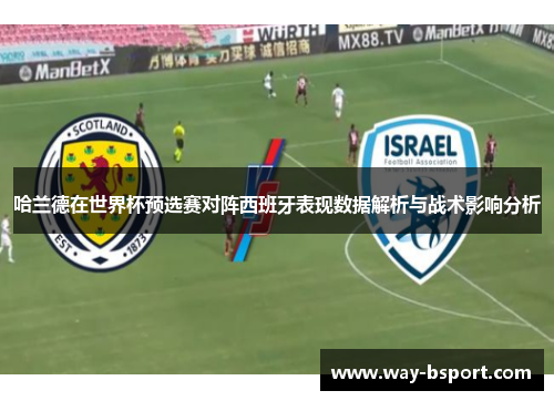 哈兰德在世界杯预选赛对阵西班牙表现数据解析与战术影响分析