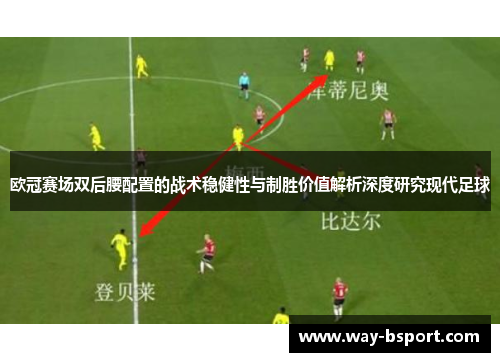 欧冠赛场双后腰配置的战术稳健性与制胜价值解析深度研究现代足球 欧冠赛场双后腰配置的战术稳健性与制胜价值解析深度研究现代足球