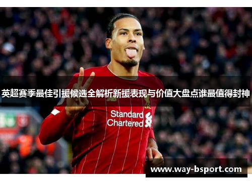英超赛季最佳引援候选全解析新援表现与价值大盘点谁最值得封神