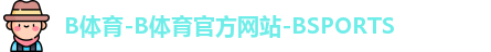 B体育-B体育官方网站-BSPORTS